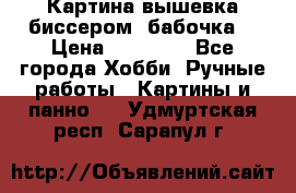 Картина вышевка биссером “бабочка“ › Цена ­ 18 000 - Все города Хобби. Ручные работы » Картины и панно   . Удмуртская респ.,Сарапул г.